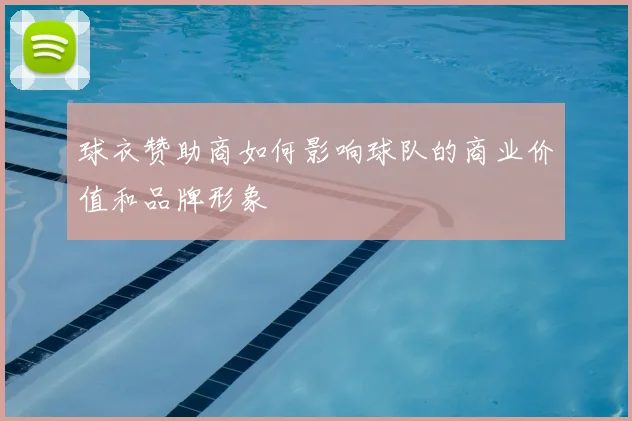 球衣赞助商如何影响球队的商业价值和品牌形象