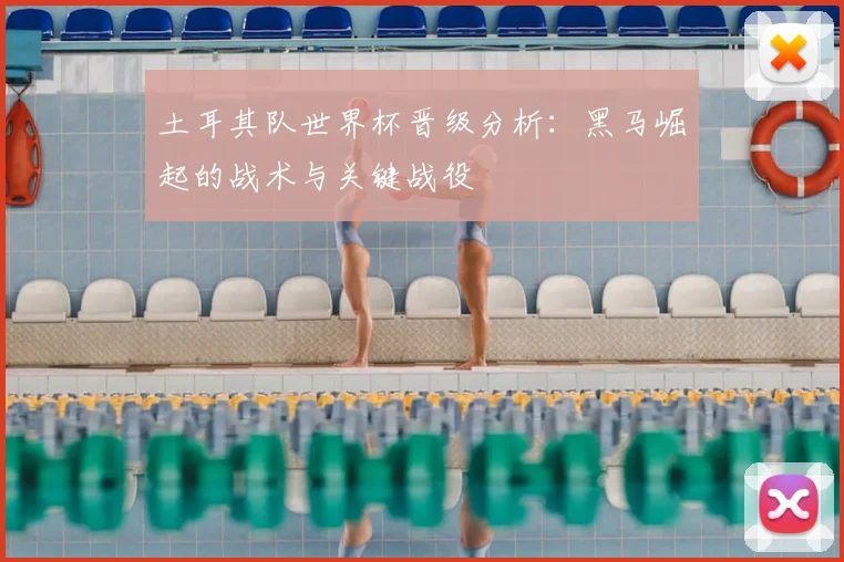 土耳其队世界杯晋级分析:黑马崛起的战术与关键战役