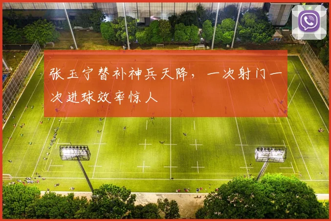张玉宁替补神兵天降，一次射门一次进球效率惊人