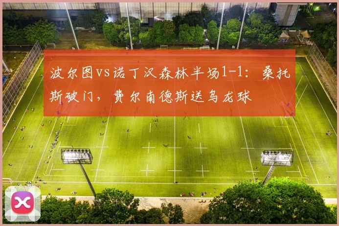 波尔图vs诺丁汉森林半场1-1:桑托斯破门,费尔南德斯送乌龙球