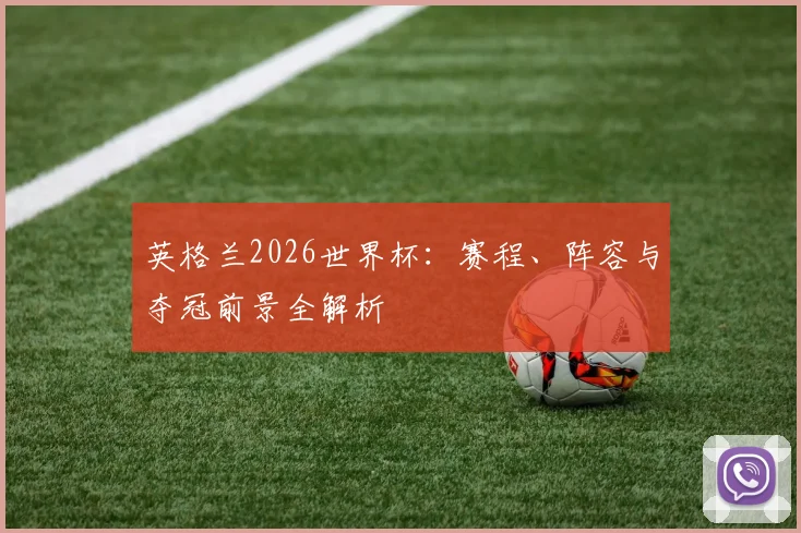 英格兰2026世界杯：赛程、阵容与夺冠前景全解析