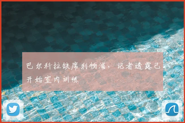 巴尔科拉缺席利物浦，记者透露已开始室内训练
