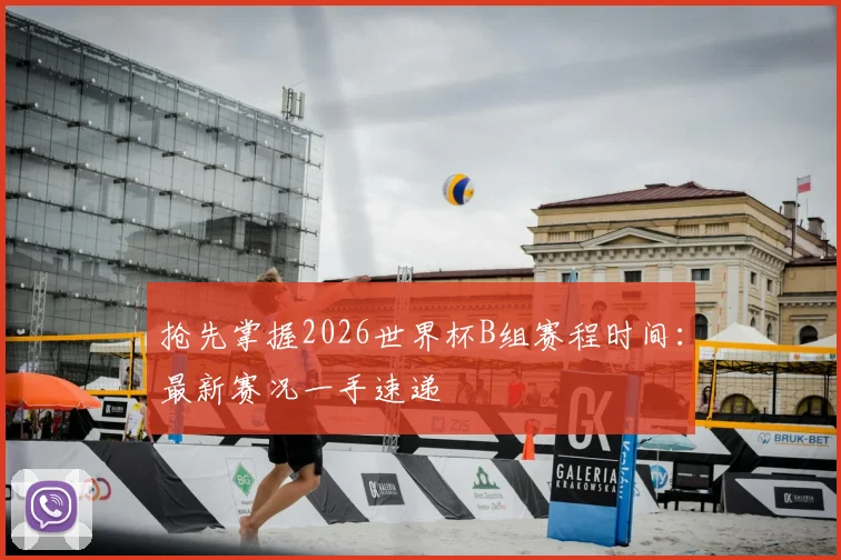 抢先掌握2026世界杯B组赛程时间：最新赛况一手速递