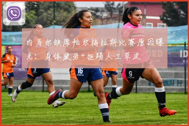 内马尔缺席帕尔梅拉斯比赛原因曝光：身体疲劳+拒踢人工草皮