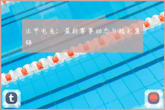 法甲电竞：最新赛事动态与精彩集锦