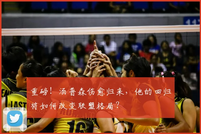 重磅！汤普森伤愈归来，他的回归将如何改变联盟格局？