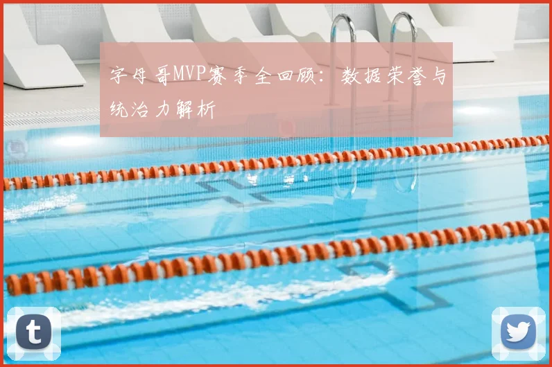 字母哥MVP赛季全回顾：数据荣誉与统治力解析