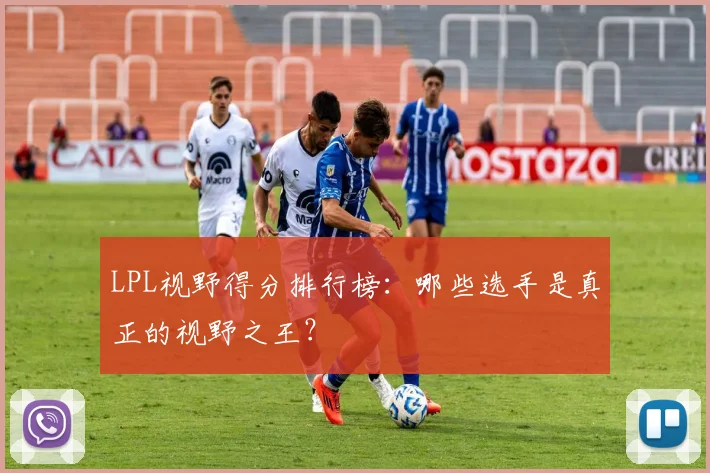 LPL视野得分排行榜：哪些选手是真正的视野之王？