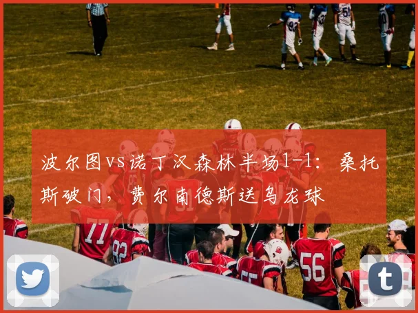 波尔图vs诺丁汉森林半场1-1：桑托斯破门，费尔南德斯送乌龙球