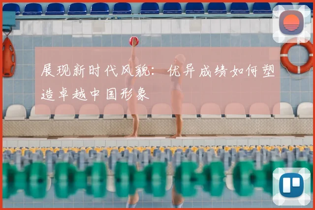 展现新时代风貌：优异成绩如何塑造卓越中国形象