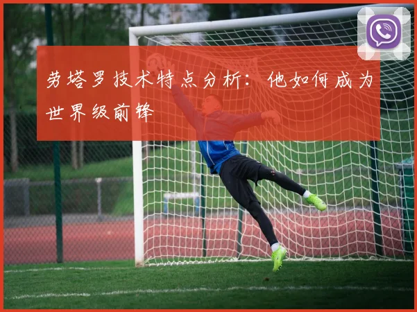 劳塔罗技术特点分析：他如何成为世界级前锋